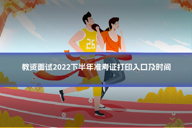 教资面试2022下半年准考证打印入口及时间