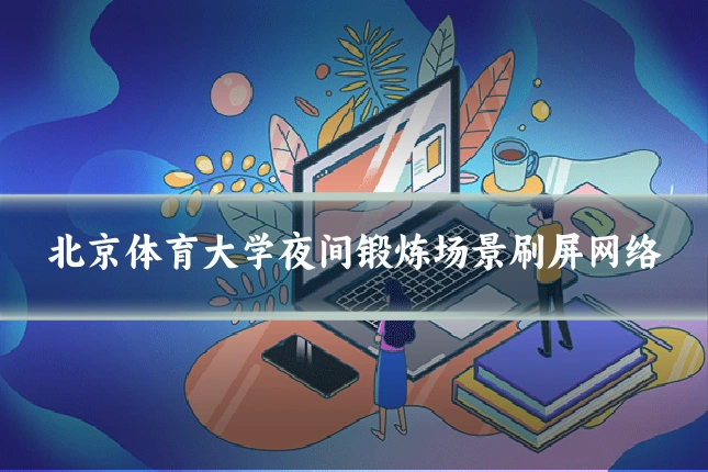 北京体育大学夜间锻炼场景刷屏网络