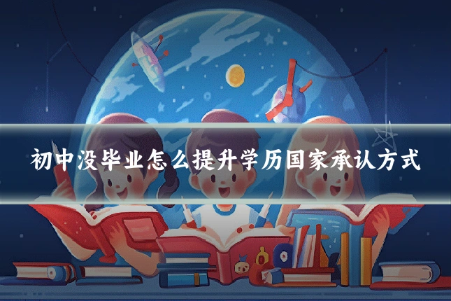 初中没毕业怎么提升学历国家承认方式