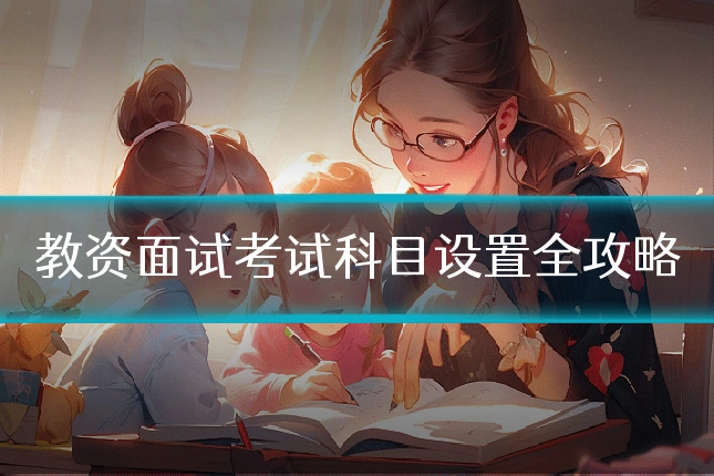 教资面试考试科目设置全攻略