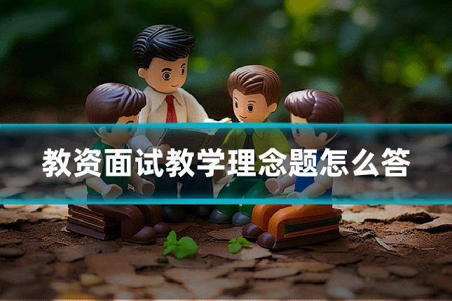 教资面试教学理念题怎么答