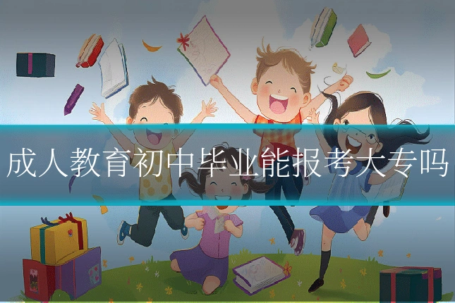 成人教育初中毕业能报考大专吗