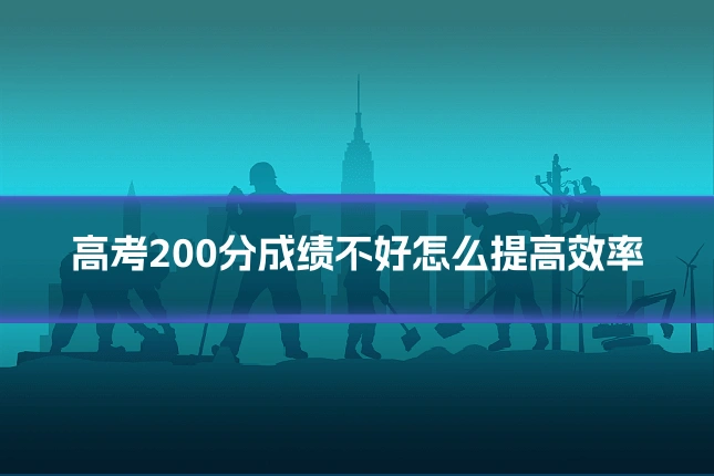 高考200分成绩不好怎么提高效率