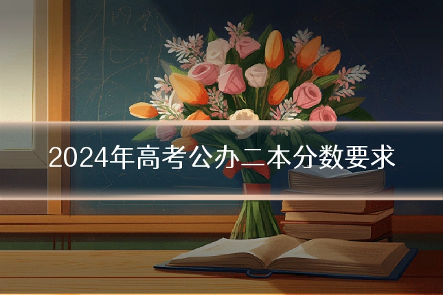 2024年高考公办二本分数要求