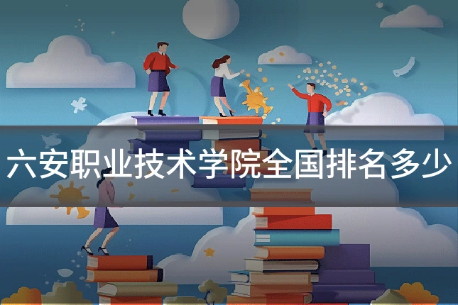 六安职业技术学院全国排名多少