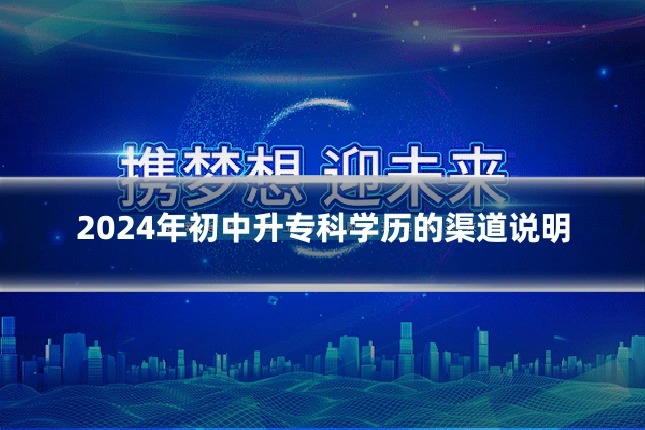 2024年初中升专科学历的渠道说明