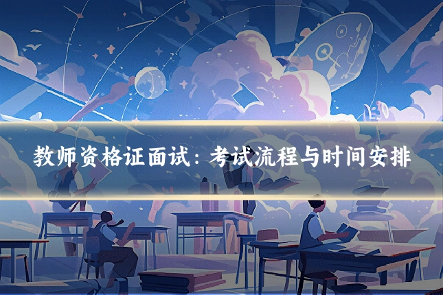 教师资格证面试：考试流程与时间安排