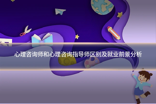 心理咨询师和心理咨询指导师区别及就业前景分析