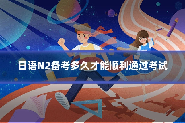 日语N2备考多久才能顺利通过考试