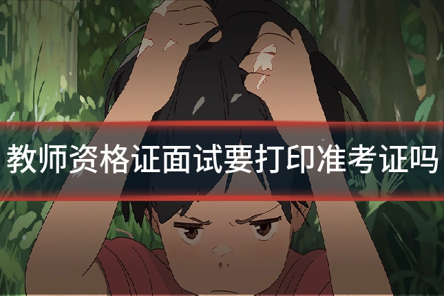 教师资格证面试要打印准考证吗