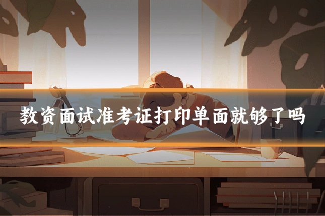 教资面试准考证打印单面就够了吗