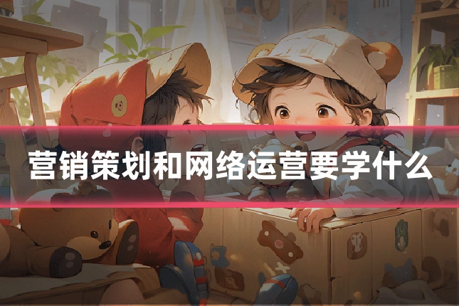 营销策划和网络运营要学什么
