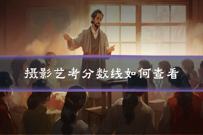 摄影艺考分数线如何查看