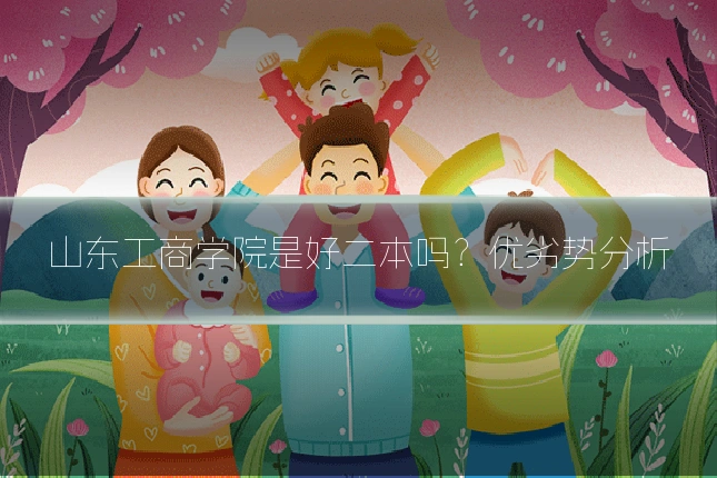 山东工商学院是好二本吗？优劣势分析