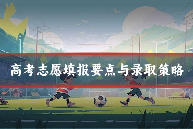 高考志愿填报要点与录取策略