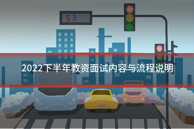 2022下半年教资面试内容与流程说明