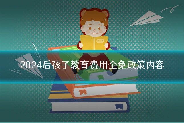2024后孩子教育费用全免政策内容
