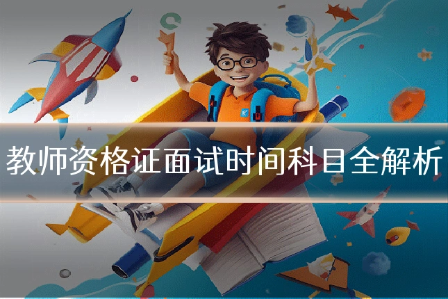 教师资格证面试时间科目全解析