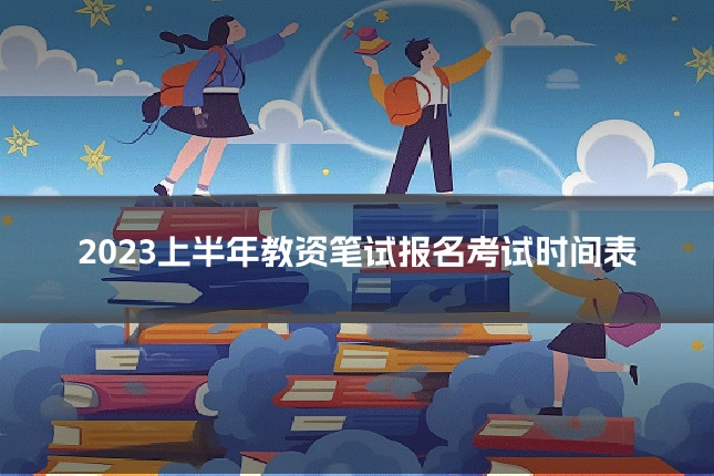2023上半年教资笔试报名考试时间表