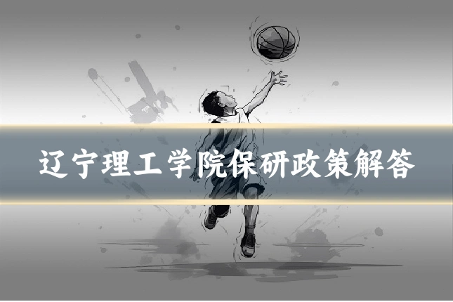辽宁理工学院保研政策解答