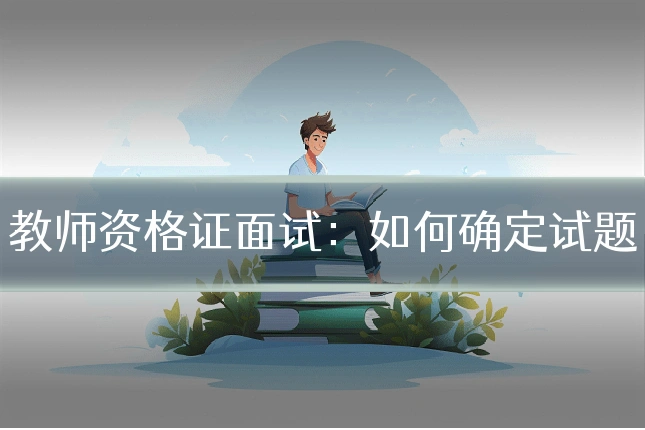 教师资格证面试：如何确定试题