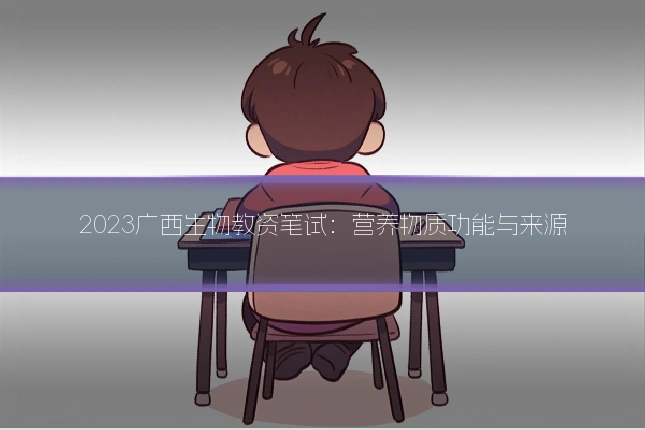 2023广西生物教资笔试：营养物质功能与来源