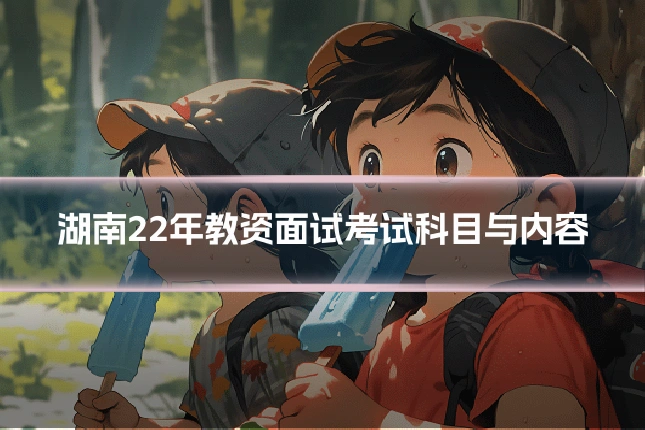 湖南22年教资面试考试科目与内容