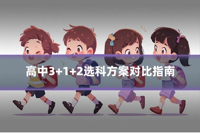 高中3+1+2选科方案对比指南