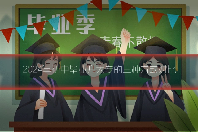 2024年初中毕业升大专的三种方式对比