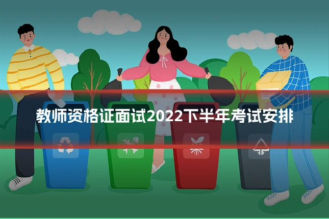 教师资格证面试2022下半年考试安排