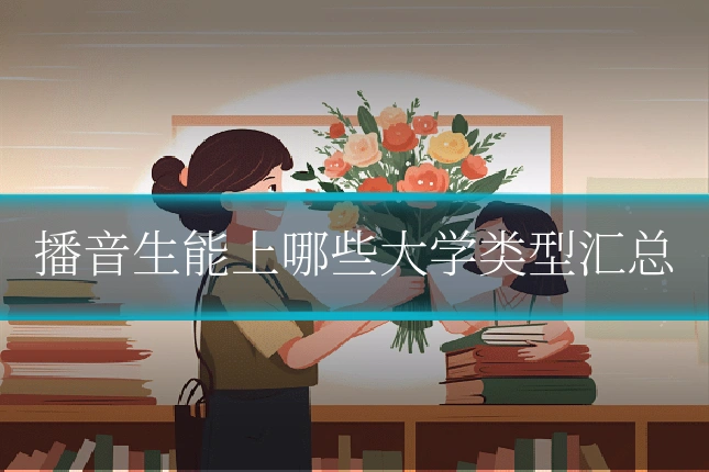 播音生能上哪些大学类型汇总