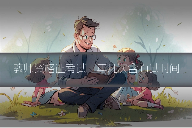 教师资格证考试一年几次含面试时间