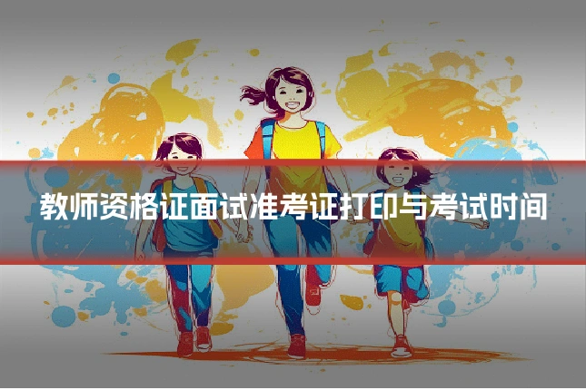 教师资格证面试准考证打印与考试时间
