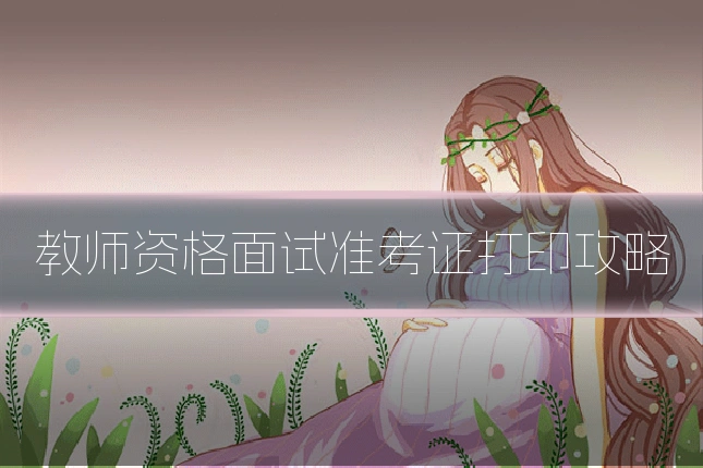 教师资格面试准考证打印攻略