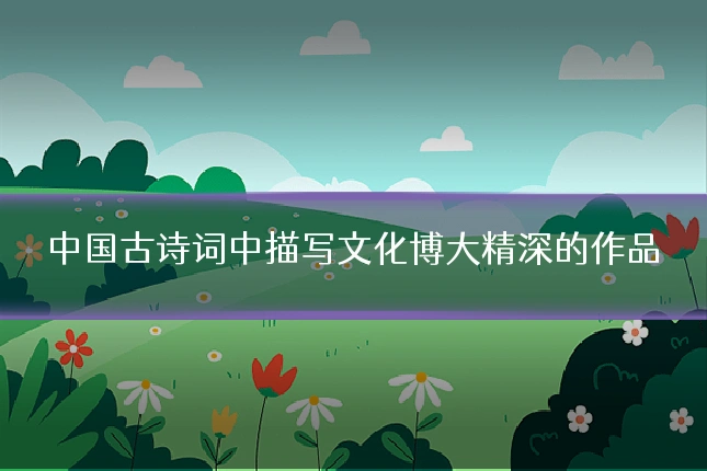 中国古诗词中描写文化博大精深的作品