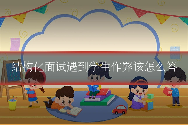 结构化面试遇到学生作弊该怎么答