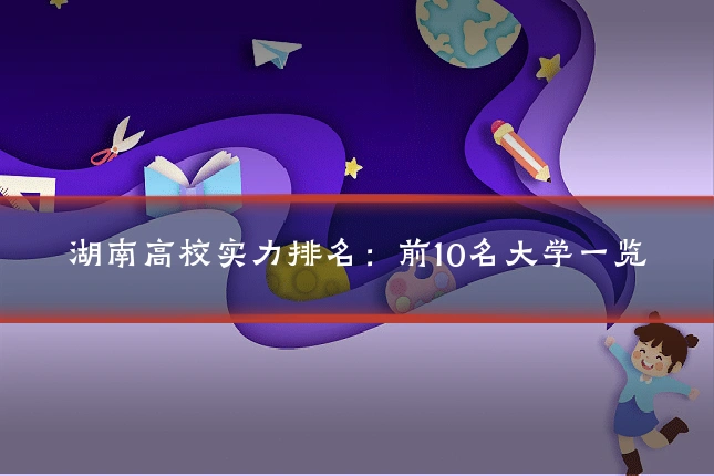 湖南高校实力排名：前10名大学一览