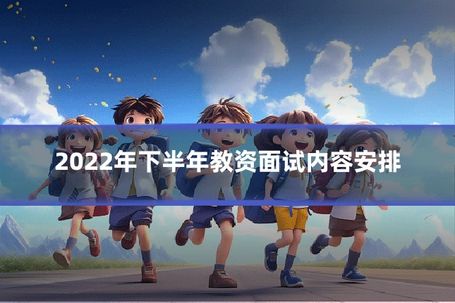 2022年下半年教资面试内容安排