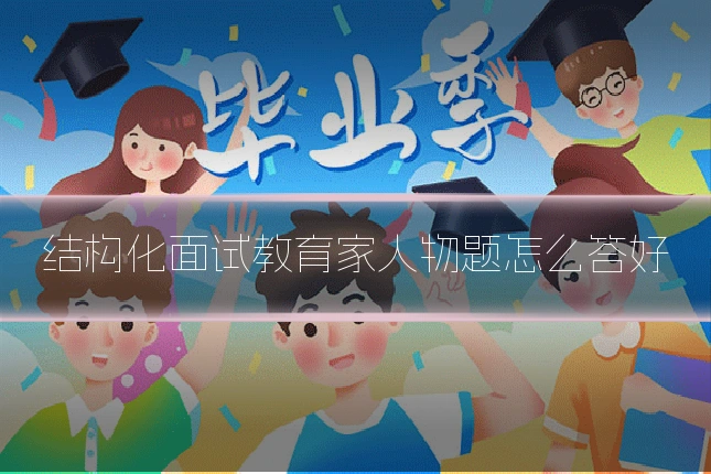 结构化面试教育家人物题怎么答好