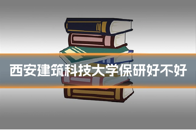 西安建筑科技大学保研好不好