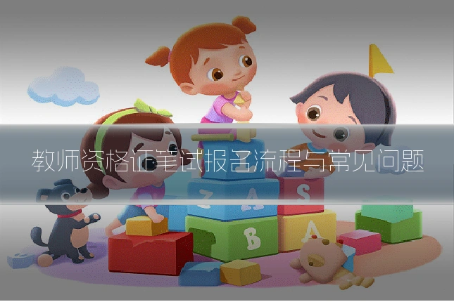 教师资格证笔试报名流程与常见问题