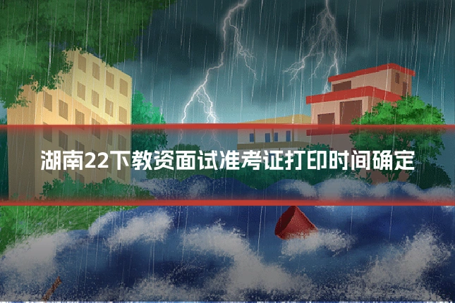 湖南22下教资面试准考证打印时间确定
