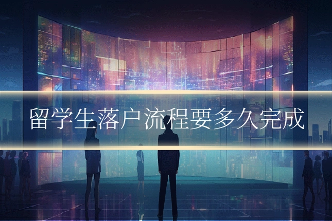 留学生落户流程要多久完成