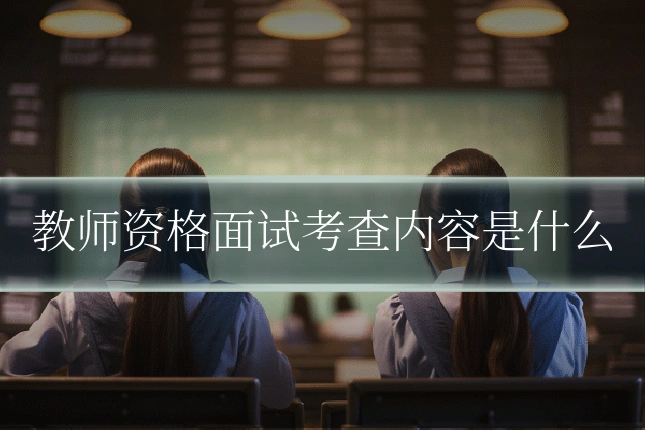 教师资格面试考查内容是什么