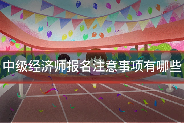 中级经济师报名注意事项有哪些