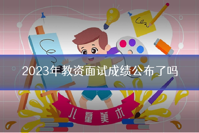 2023年教资面试成绩公布了吗