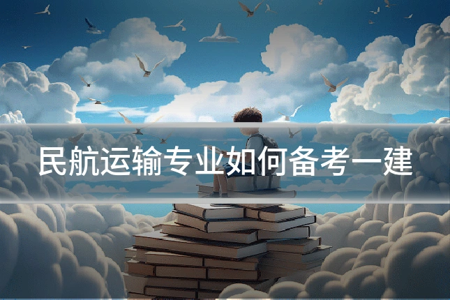 民航运输专业如何备考一建