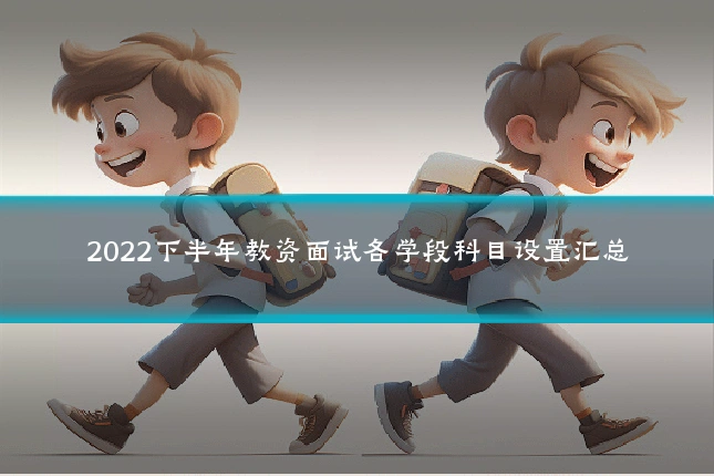 2022下半年教资面试各学段科目设置汇总
