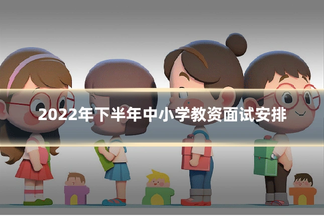 2022年下半年中小学教资面试安排