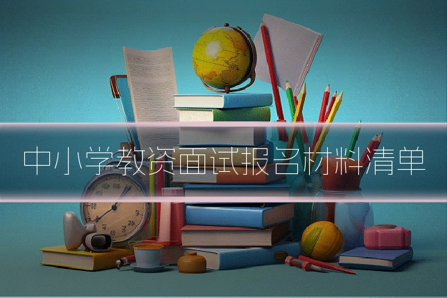 中小学教资面试报名材料清单